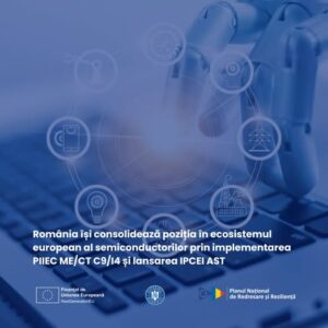 România își consolidează poziția în ecosistemul european al semiconductorilor prin implementarea PIIEC ME/CT C9/I4 și lansarea IPCEI AST